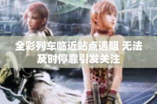 全彩列车临近站点遇阻 无法及时停靠引发关注