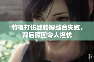 竹板打伤致胳膊缝合失败，背后原因令人担忧