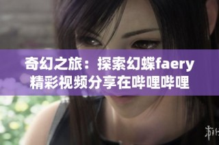 奇幻之旅：探索幻蝶faery精彩视频分享在哔哩哔哩