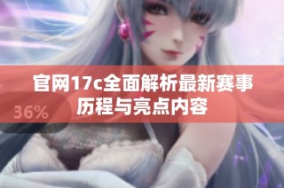 官网17c全面解析最新赛事历程与亮点内容