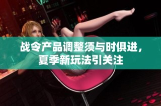战令产品调整须与时俱进，夏季新玩法引关注