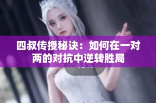 四叔传授秘诀：如何在一对两的对抗中逆转胜局