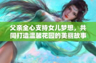 父亲全心支持女儿梦想，共同打造温馨花园的美丽故事
