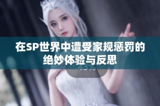 在SP世界中遭受家规惩罚的绝妙体验与反思