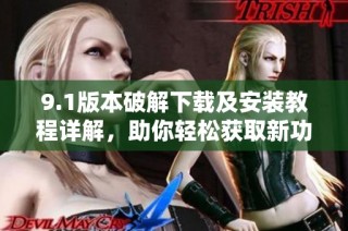 9.1版本破解下载及安装教程详解，助你轻松获取新功能