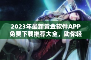 2023年最新黄金软件APP免费下载推荐大全，助你轻松投资金市