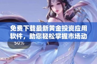 免费下载最新黄金投资应用软件，助您轻松掌握市场动态