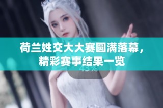 荷兰姓交大大赛圆满落幕，精彩赛事结果一览