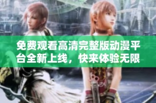 免费观看高清完整版动漫平台全新上线，快来体验无限乐趣！