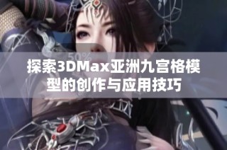 探索3DMax亚洲九宫格模型的创作与应用技巧