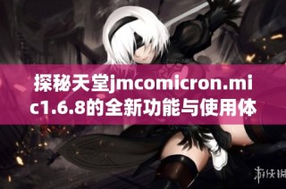 探秘天堂jmcomicron.mic1.6.8的全新功能与使用体验