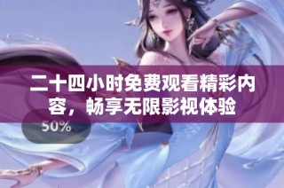 二十四小时免费观看精彩内容，畅享无限影视体验
