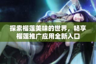 探索榴莲美味的世界，畅享榴莲推广应用全新入口