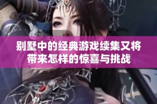 别墅中的经典游戏续集又将带来怎样的惊喜与挑战