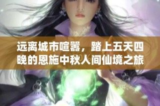 远离城市喧嚣，踏上五天四晚的恩施中秋人间仙境之旅