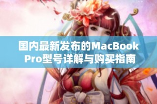 国内最新发布的MacBook Pro型号详解与购买指南