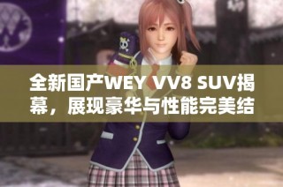 全新国产WEY VV8 SUV揭幕，展现豪华与性能完美结合