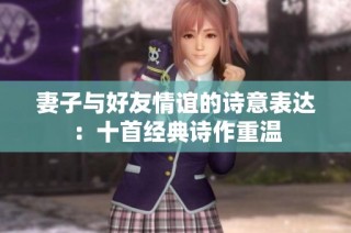 妻子与好友情谊的诗意表达：十首经典诗作重温