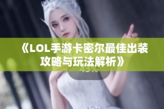 《LOL手游卡密尔最佳出装攻略与玩法解析》