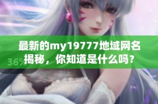 最新的my19777地域网名揭秘，你知道是什么吗？