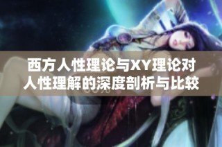 西方人性理论与XY理论对人性理解的深度剖析与比较