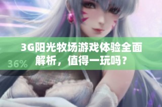 3G阳光牧场游戏体验全面解析，值得一玩吗？
