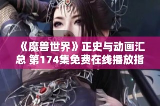《魔兽世界》正史与动画汇总 第174集免费在线播放指南