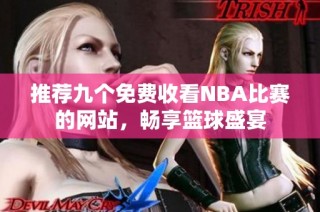 推荐九个免费收看NBA比赛的网站，畅享篮球盛宴