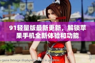 91轻量版最新更新，解锁苹果手机全新体验和功能