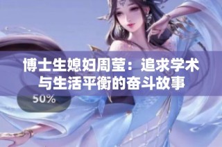 博士生媳妇周莹：追求学术与生活平衡的奋斗故事