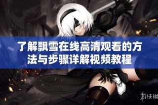 了解飘雪在线高清观看的方法与步骤详解视频教程