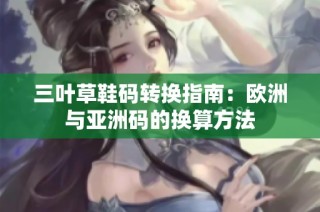 三叶草鞋码转换指南：欧洲与亚洲码的换算方法