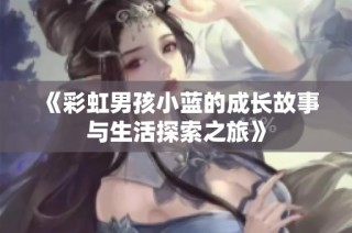 《彩虹男孩小蓝的成长故事与生活探索之旅》