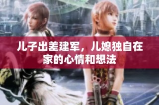 儿子出差建军，儿媳独自在家的心情和想法