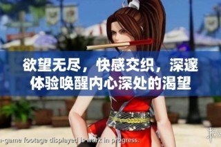 欲望无尽，快感交织，深邃体验唤醒内心深处的渴望
