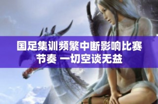 国足集训频繁中断影响比赛节奏 一切空谈无益