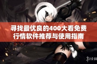 寻找最优良的400大看免费行情软件推荐与使用指南