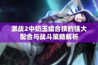 激战2中奶玉组合技的强大配合与战斗策略解析