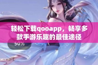 轻松下载qooapp，畅享多款手游乐趣的最佳途径