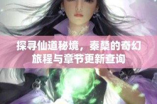 探寻仙道秘境，秦桑的奇幻旅程与章节更新查询