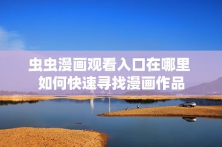 虫虫漫画观看入口在哪里 如何快速寻找漫画作品