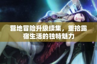 营地冒险升级续集，重拾露宿生活的独特魅力