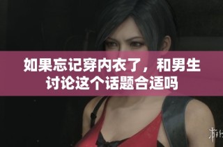 如果忘记穿内衣了，和男生讨论这个话题合适吗