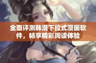 全面评测韩漫下拉式漫画软件，畅享精彩阅读体验