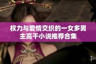 权力与爱情交织的一女多男主高干小说推荐合集