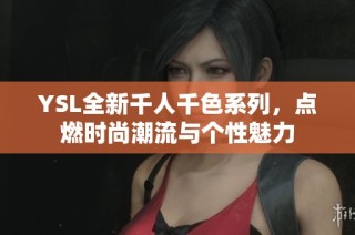 YSL全新千人千色系列，点燃时尚潮流与个性魅力
