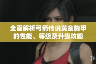 全面解析弓箭传说黄金胸甲的性能、等级及升级攻略