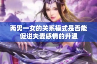 两男一女的关系模式是否能促进夫妻感情的升温