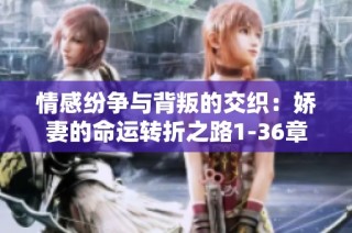 情感纷争与背叛的交织：娇妻的命运转折之路1-36章