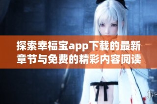 探索幸福宝app下载的最新章节与免费的精彩内容阅读指南